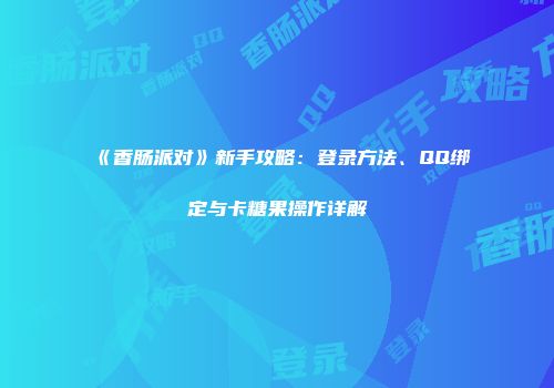 《香肠派对》新手攻略：登录方法、QQ绑定与卡糖果操作详解