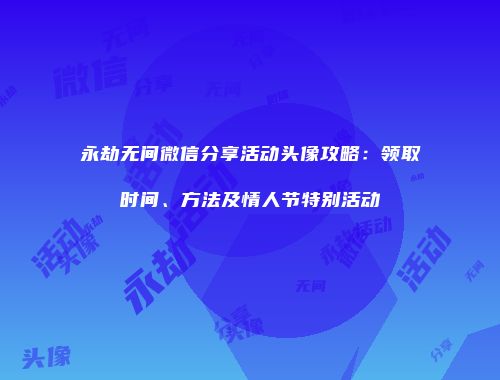 永劫无间微信分享活动头像攻略：领取时间、方法及情人节特别活动