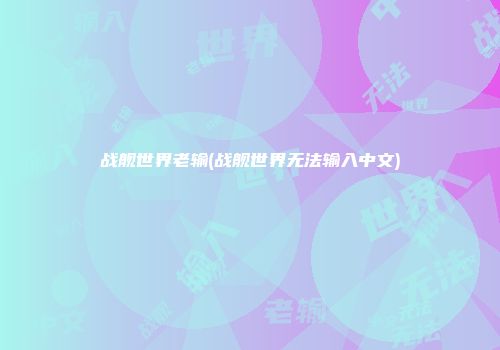 战舰世界老输(战舰世界无法输入中文)