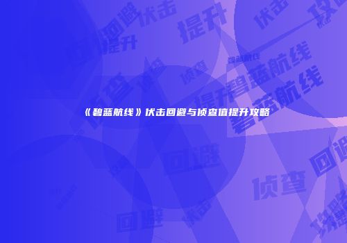 《碧蓝航线》伏击回避与侦查值提升攻略