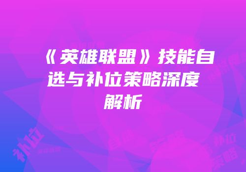 《英雄联盟》技能自选与补位策略深度解析