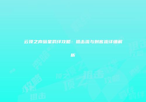 云顶之弈暗星羁绊攻略：狙击流与刺客流详细解析