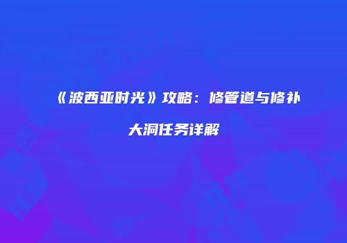 《波西亚时光》攻略：修管道与修补大洞任务详解