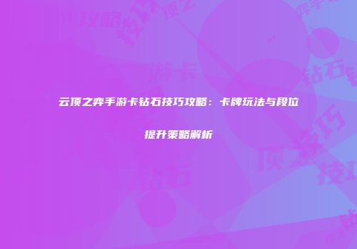 云顶之弈手游卡钻石技巧攻略：卡牌玩法与段位提升策略解析