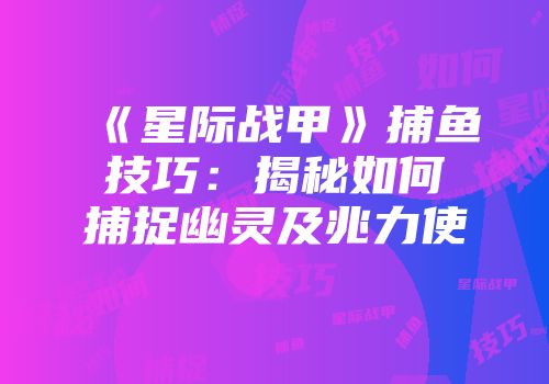 《星际战甲》捕鱼技巧：揭秘如何捕捉幽灵及兆力使