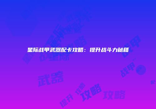 星际战甲武器配卡攻略：提升战斗力秘籍