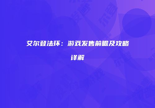 艾尔登法环：游戏发售前瞻及攻略详解