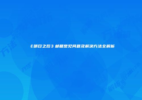 《明日之后》邮箱常见问题及解决方法全解析