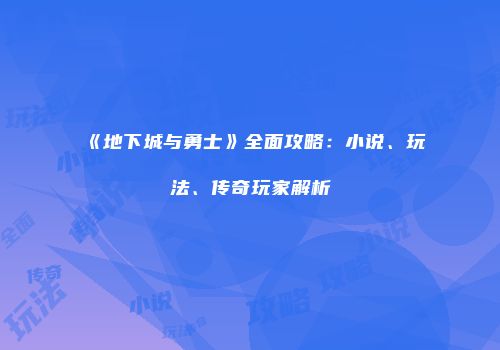 《地下城与勇士》全面攻略：小说、玩法、传奇玩家解析