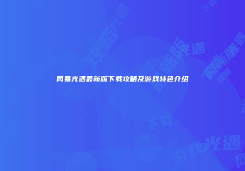 网易光遇最新版下载攻略及游戏特色介绍