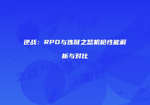 逆战：RPD与炼狱之怒机枪性能解析与对比