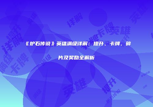 《炉石传说》英雄满级详解：提升、卡牌、碎片及奖励全解析