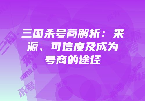 三国杀号商解析：来源、可信度及成为号商的途径