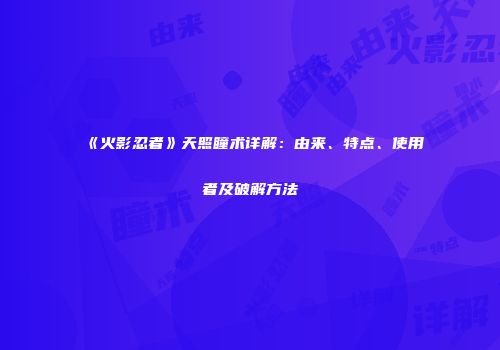 《火影忍者》天照瞳术详解：由来、特点、使用者及破解方法