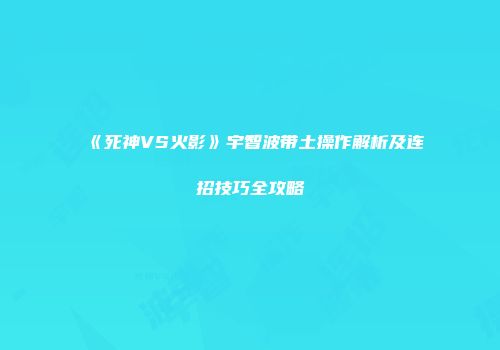 《死神VS火影》宇智波带土操作解析及连招技巧全攻略