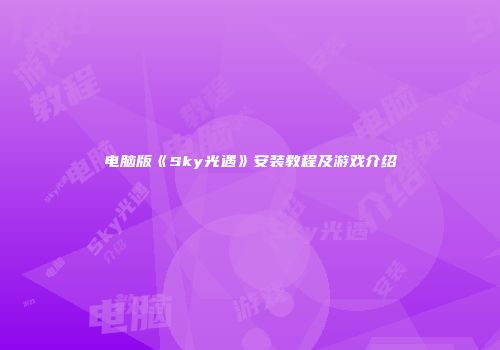 电脑版《Sky光遇》安装教程及游戏介绍