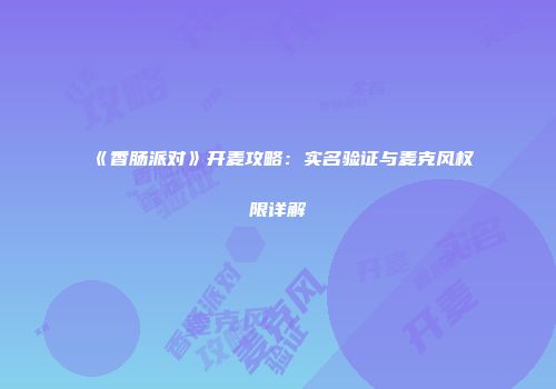 《香肠派对》开麦攻略：实名验证与麦克风权限详解