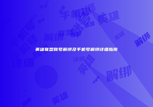 英雄联盟账号解绑及手机号解绑详细指南