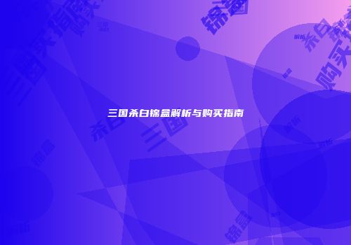 三国杀白锦盒解析与购买指南