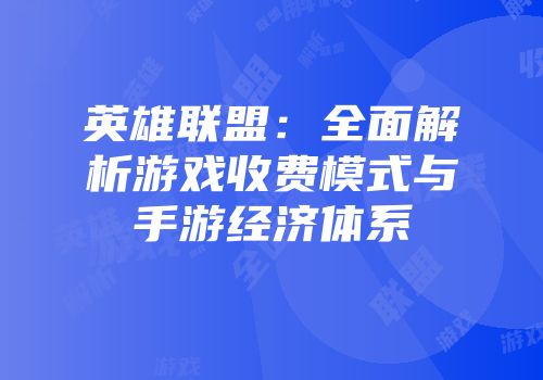 英雄联盟：全面解析游戏收费模式与手游经济体系