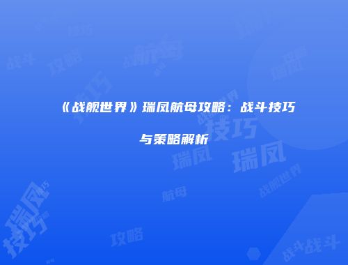 《战舰世界》瑞凤航母攻略：战斗技巧与策略解析