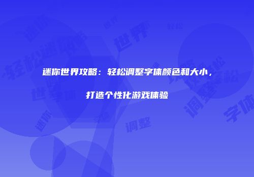 迷你世界攻略：轻松调整字体颜色和大小，打造个性化游戏体验