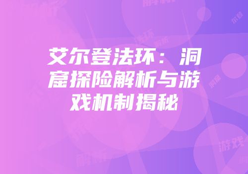 艾尔登法环：洞窟探险解析与游戏机制揭秘