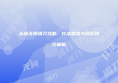 永劫无间阔刀攻略：打法思路与对砍技巧解析