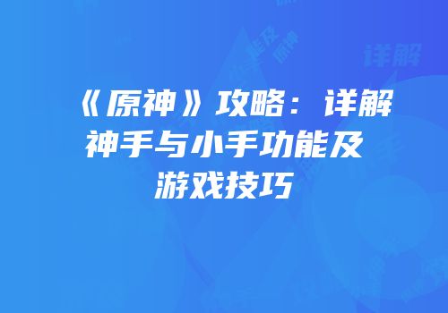 《原神》攻略：详解神手与小手功能及游戏技巧