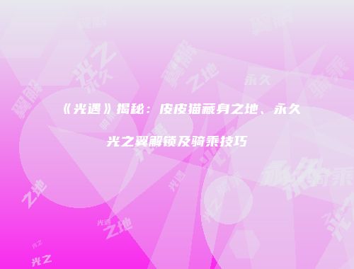 《光遇》揭秘：皮皮猫藏身之地、永久光之翼解锁及骑乘技巧