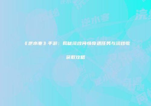 《逆水寒》手游：揭秘浣纱问情奇遇任务与浣纱歌获取攻略
