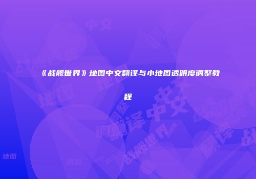 《战舰世界》地图中文翻译与小地图透明度调整教程