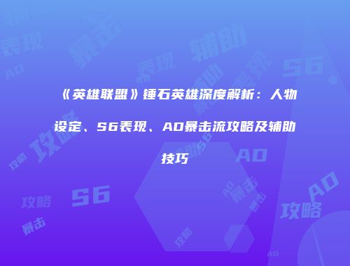 《英雄联盟》锤石英雄深度解析：人物设定、S6表现、AD暴击流攻略及辅助技巧