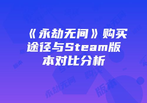 《永劫无间》购买途径与Steam版本对比分析