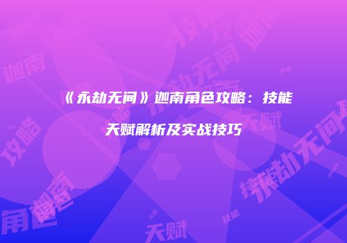 《永劫无间》迦南角色攻略：技能天赋解析及实战技巧