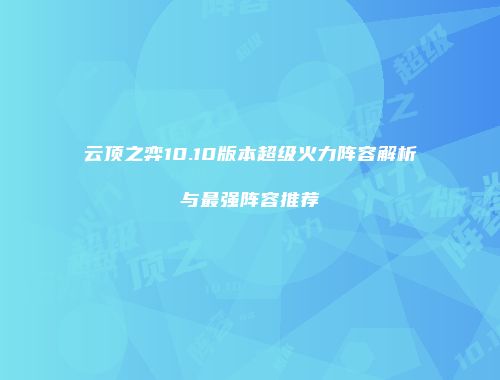 云顶之弈10.10版本超级火力阵容解析与最强阵容推荐