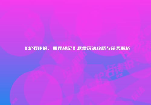 《炉石传说：佣兵战纪》悬赏玩法攻略与任务解析