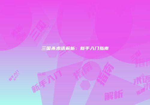 三国杀术语解析：新手入门指南