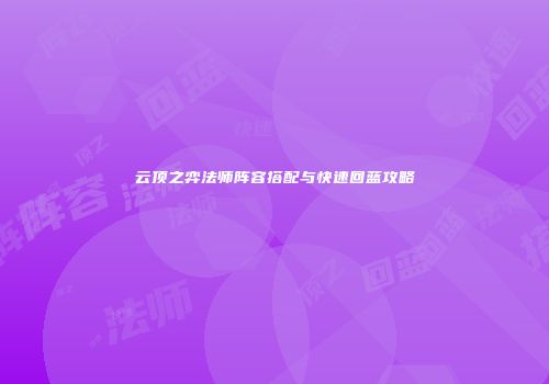 云顶之弈法师阵容搭配与快速回蓝攻略