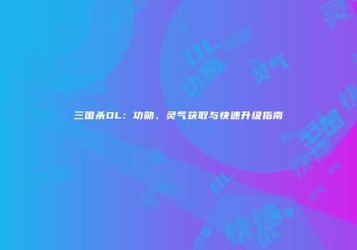 三国杀OL：功勋、灵气获取与快速升级指南
