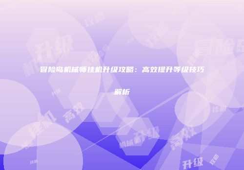 冒险岛机械师挂机升级攻略：高效提升等级技巧解析