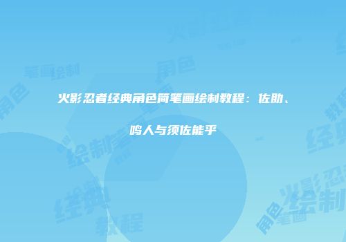 火影忍者经典角色简笔画绘制教程：佐助、鸣人与须佐能乎
