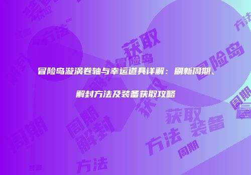 冒险岛漩涡卷轴与幸运道具详解：刷新周期、解封方法及装备获取攻略