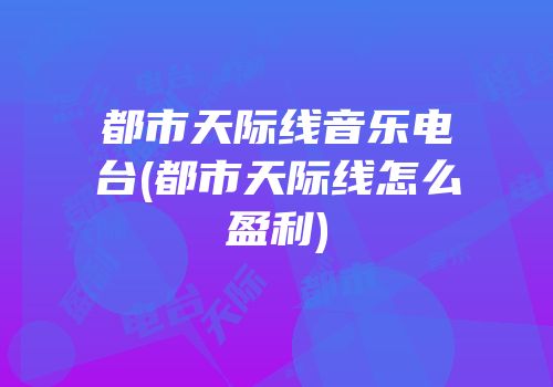 都市天际线音乐电台(都市天际线怎么盈利)