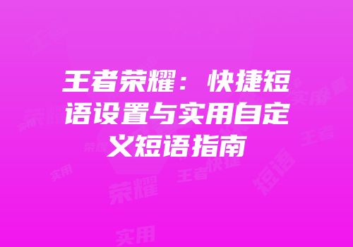 王者荣耀：快捷短语设置与实用自定义短语指南