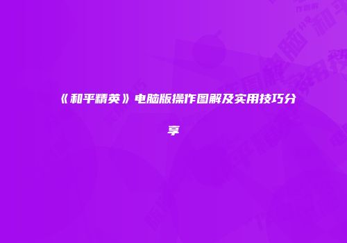 《和平精英》电脑版操作图解及实用技巧分享