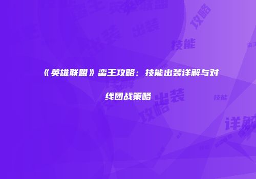 《英雄联盟》蛮王攻略：技能出装详解与对线团战策略