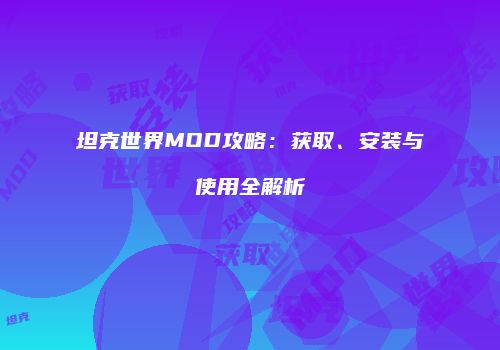 坦克世界MOD攻略：获取、安装与使用全解析
