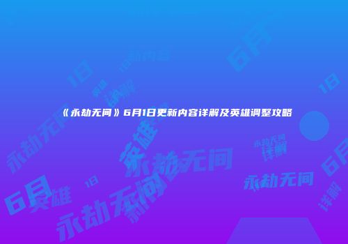《永劫无间》6月1日更新内容详解及英雄调整攻略