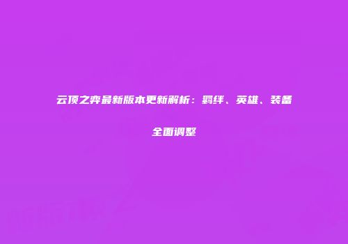 云顶之弈最新版本更新解析：羁绊、英雄、装备全面调整